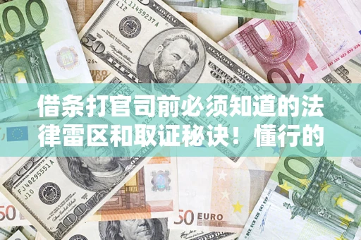 武汉借条打官司前必须知道的法律雷区和取证秘诀！懂行的人已经留好这些证据