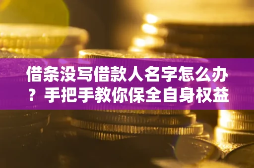 武汉借条没写借款人名字怎么办？手把手教你保全自身权益
