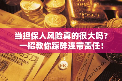 武汉当担保人风险真的很大吗？一招教你踩碎连带责任！