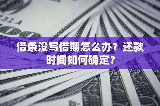 武汉借条没写借期怎么办？还款时间如何确定？
