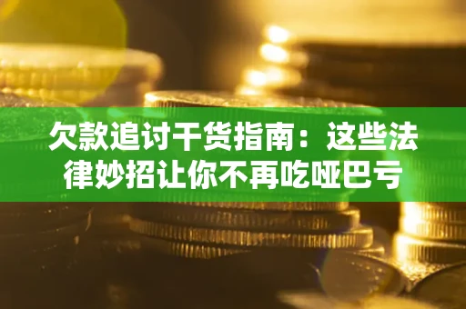 武汉欠款追讨干货指南：这些法律妙招让你不再吃哑巴亏