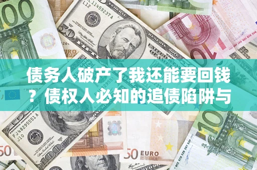 武汉债务人破产了我还能要回钱？债权人必知的追债陷阱与破局之道