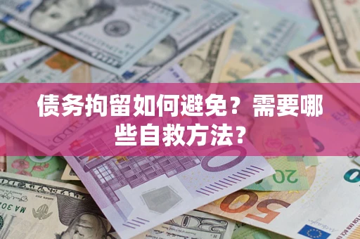 武汉债务拘留如何避免？需要哪些自救方法？