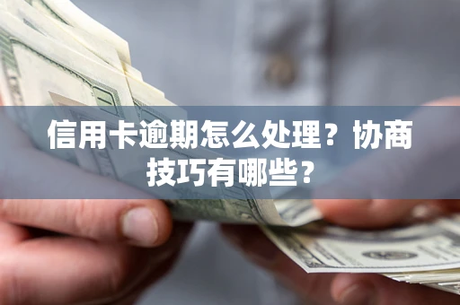 武汉信用卡逾期怎么处理？协商技巧有哪些？