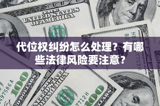 武汉代位权纠纷怎么处理？有哪些法律风险要注意？