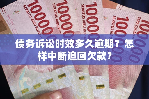 武汉债务诉讼时效多久逾期？怎样中断追回欠款？