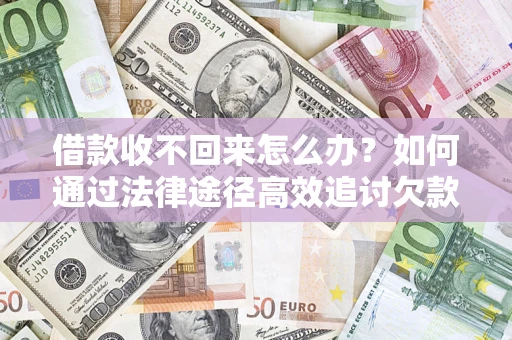 武汉借款收不回来怎么办?如何通过法律途径高效追讨欠款? 武汉借款收不回来怎么办?如何通过法律途径高效追讨欠款?