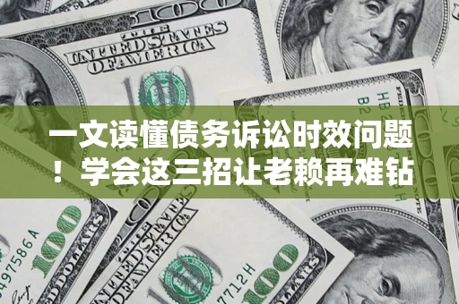 武汉一文读懂债务诉讼时效问题！学会这三招让老赖再难钻空子