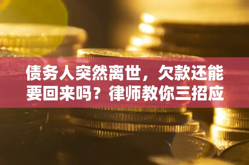 武汉债务人突然离世，欠款还能要回来吗？律师教你三招应对