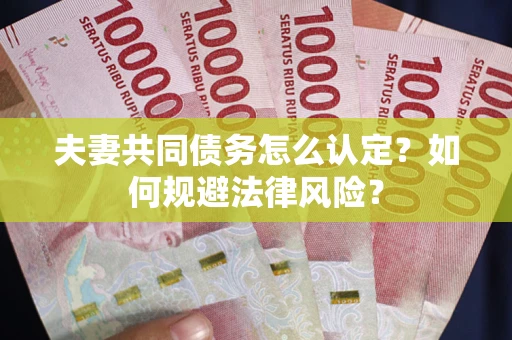 武汉夫妻共同债务怎么认定？如何规避法律风险？