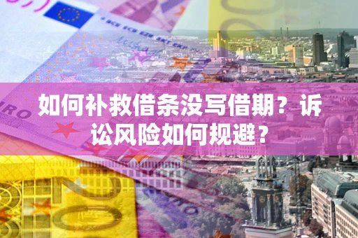 武汉如何补救借条没写借期？诉讼风险如何规避？