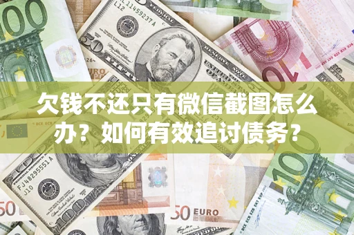 武汉欠钱不还只有微信截图怎么办？如何有效追讨债务？
