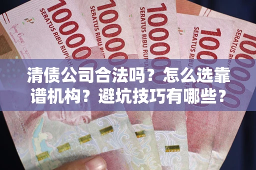 武汉清债公司合法吗？怎么选靠谱机构？避坑技巧有哪些？