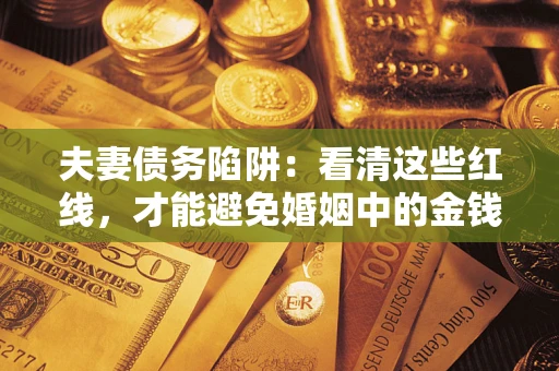 武汉夫妻债务陷阱：看清这些红线，才能避免婚姻中的金钱危机