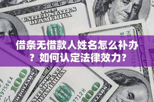 武汉借条无借款人姓名怎么补办？如何认定法律效力？