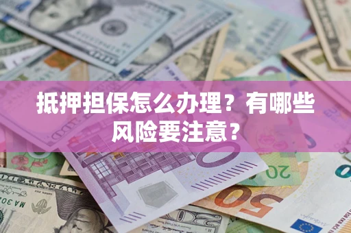武汉抵押担保怎么办理？有哪些风险要注意？