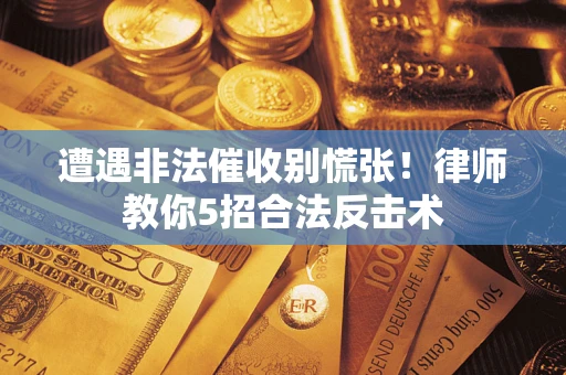 武汉遭遇非法催收别慌张！律师教你5招合法反击术