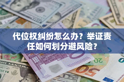 武汉代位权纠纷怎么办？举证责任如何划分避风险？