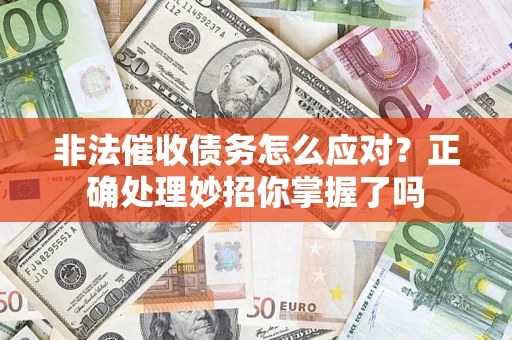 武汉非法催收债务怎么应对？正确处理妙招你掌握了吗