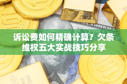 武汉诉讼费如何精确计算？欠条维权五大实战技巧分享