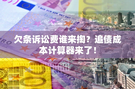武汉欠条诉讼费谁来掏？追债成本计算器来了！