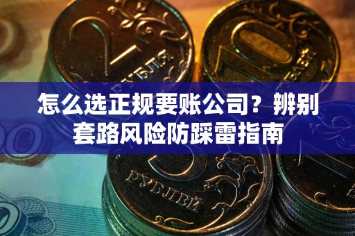 武汉怎么选正规要账公司？辨别套路风险防踩雷指南