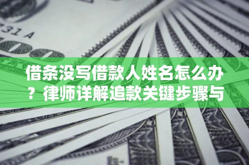 武汉借条没写借款人姓名怎么办？律师详解追款关键步骤与证据链构建