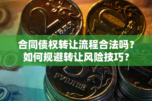 武汉合同债权转让流程合法吗？如何规避转让风险技巧？