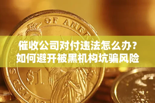 武汉催收公司对付违法怎么办？如何避开被黑机构坑骗风险