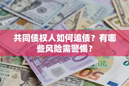 武汉共同债权人如何追债？有哪些风险需警惕？