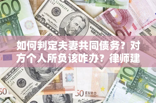 武汉如何判定夫妻共同债务？对方个人所负该咋办？律师建议
