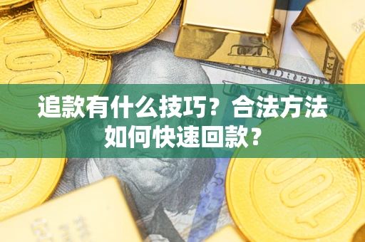 武汉追款有什么技巧？合法方法如何快速回款？