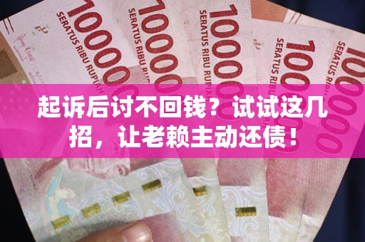 武汉起诉后讨不回钱？试试这几招，让老赖主动还债！