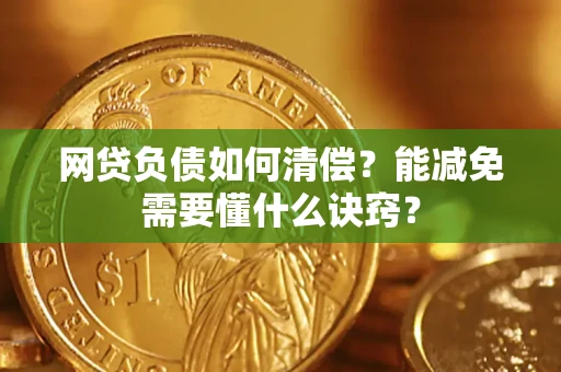 武汉网贷负债如何清偿？能减免需要懂什么诀窍？