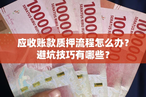 武汉应收账款质押流程怎么办？避坑技巧有哪些？