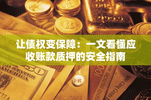武汉让债权变保障：一文看懂应收账款质押的安全指南