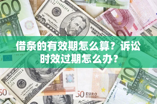 武汉借条的有效期怎么算？诉讼时效过期怎么办？