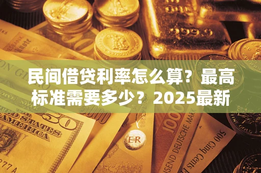 武汉民间借贷利率怎么算？最高标准需要多少？2025最新避坑指南