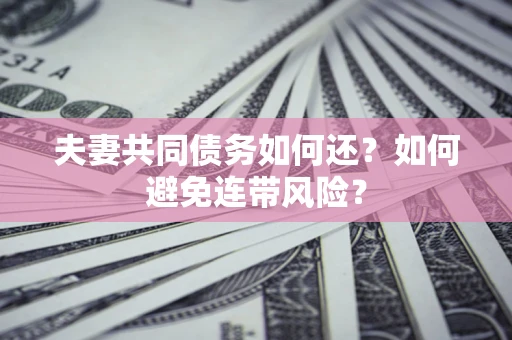 武汉夫妻共同债务如何还？如何避免连带风险？