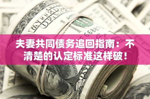 武汉夫妻共同债务追回指南：不清楚的认定标准这样破！
