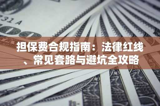 武汉担保费合规指南：法律红线、常见套路与避坑全攻略