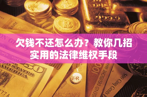 武汉欠钱不还怎么办？教你几招实用的法律维权手段