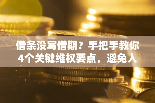 武汉借条没写借期？手把手教你4个关键维权要点，避免人财两空
