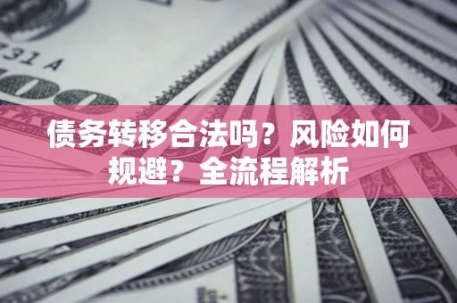 武汉债务转移合法吗？风险如何规避？全流程解析
