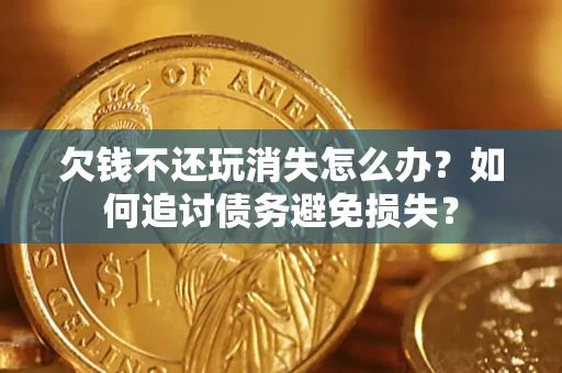 武汉欠钱不还玩消失怎么办？如何追讨债务避免损失？