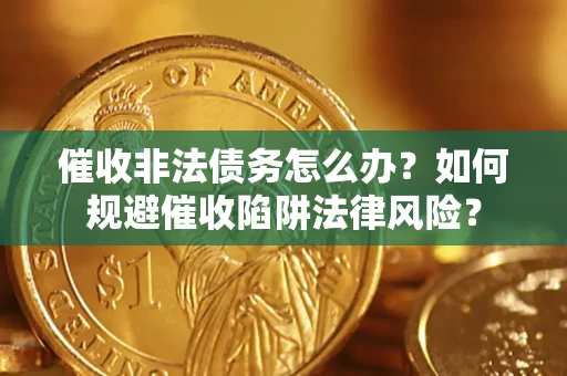 武汉催收非法债务怎么办？如何规避催收陷阱法律风险？