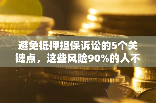 武汉避免抵押担保诉讼的5个关键点，这些风险90%的人不知道！