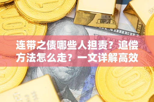 武汉连带之债哪些人担责？追偿方法怎么走？一文详解高效维权流程