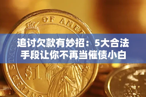 武汉追讨欠款有妙招：5大合法手段让你不再当催债小白