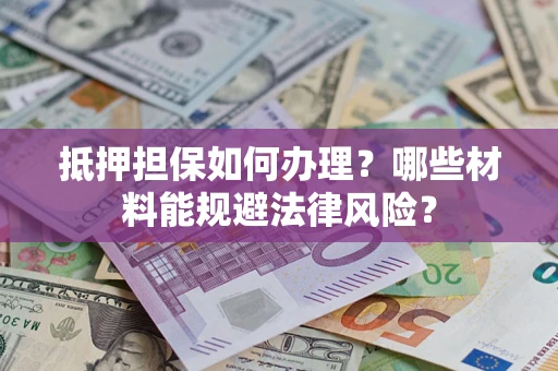 武汉抵押担保如何办理？哪些材料能规避法律风险？